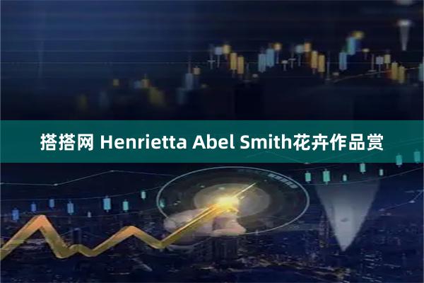 搭搭网 Henrietta Abel Smith花卉作品赏