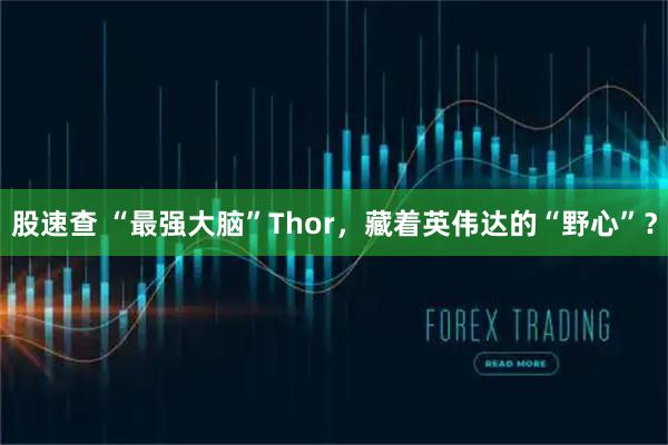 股速查 “最强大脑”Thor，藏着英伟达的“野心”？