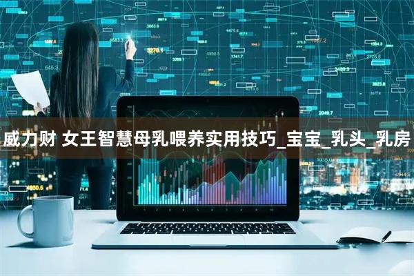 威力财 女王智慧母乳喂养实用技巧_宝宝_乳头_乳房