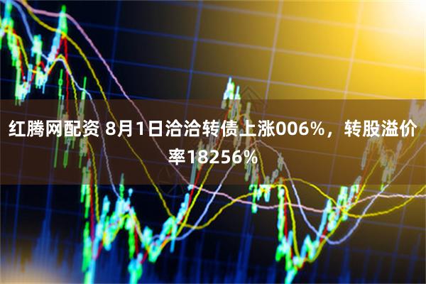 红腾网配资 8月1日洽洽转债上涨006%,转股溢价率18256%