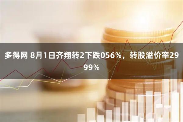 多得网 8月1日齐翔转2下跌056%,转股溢价率2999%